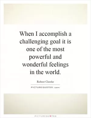 When I accomplish a challenging goal it is one of the most powerful and wonderful feelings in the world Picture Quote #1