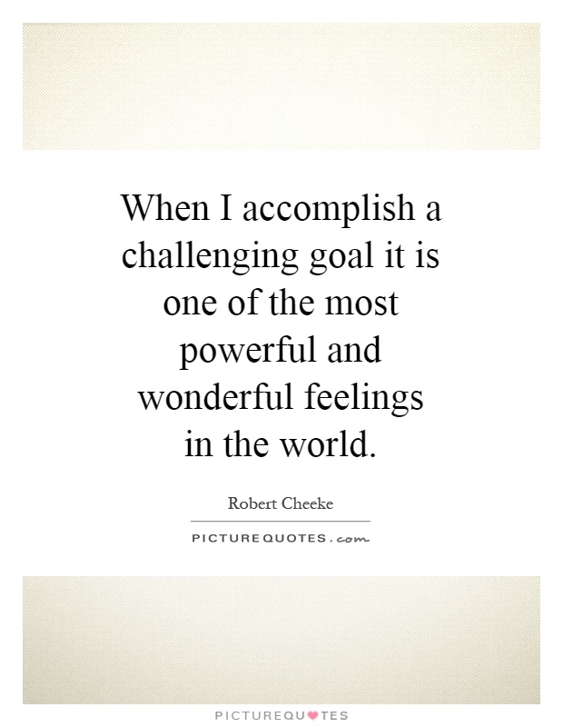 When I accomplish a challenging goal it is one of the most powerful and wonderful feelings in the world Picture Quote #1