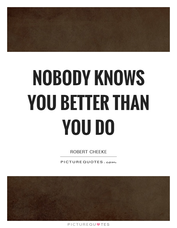 Nobody knows you better than you do Picture Quote #1