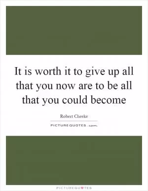 It is worth it to give up all that you now are to be all that you could become Picture Quote #1