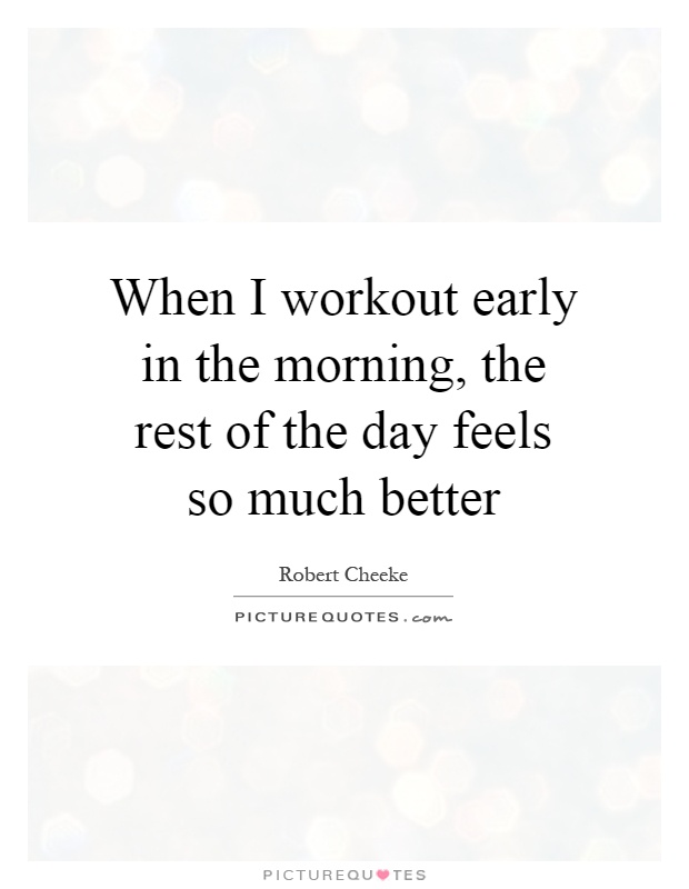 When I workout early in the morning, the rest of the day feels so much better Picture Quote #1
