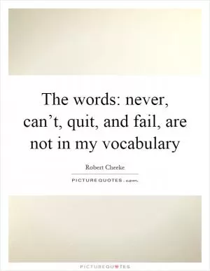 The words: never, can’t, quit, and fail, are not in my vocabulary Picture Quote #1