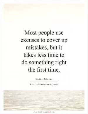 Most people use excuses to cover up mistakes, but it takes less time to do something right the first time Picture Quote #1