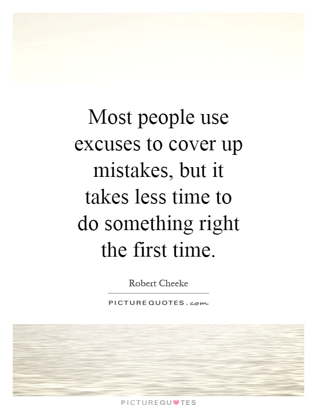Most people use excuses to cover up mistakes, but it takes less time to do something right the first time Picture Quote #1