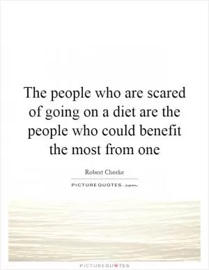 The people who are scared of going on a diet are the people who could benefit the most from one Picture Quote #1