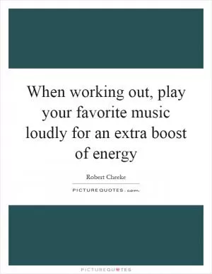When working out, play your favorite music loudly for an extra boost of energy Picture Quote #1