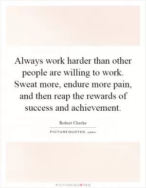 Always work harder than other people are willing to work. Sweat more, endure more pain, and then reap the rewards of success and achievement Picture Quote #1