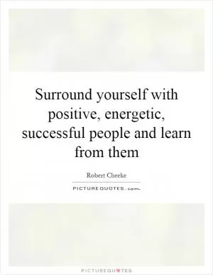 Surround yourself with positive, energetic, successful people and learn from them Picture Quote #1