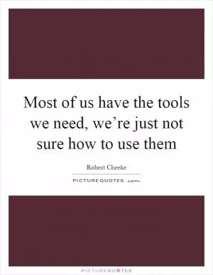 Most of us have the tools we need, we’re just not sure how to use them Picture Quote #1