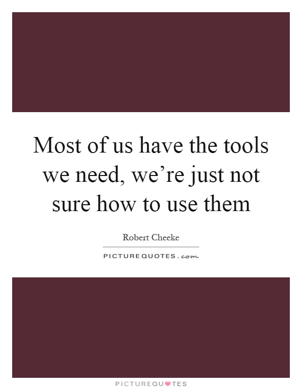 Most of us have the tools we need, we're just not sure how to use them Picture Quote #1