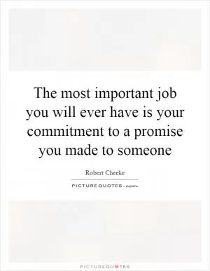 The most important job you will ever have is your commitment to a promise you made to someone Picture Quote #1