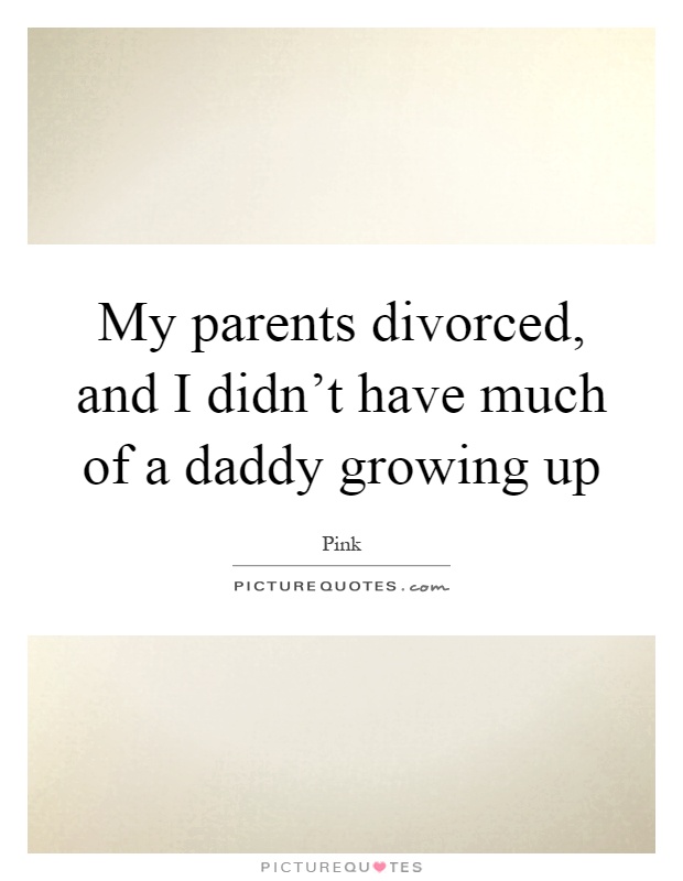 My parents divorced, and I didn't have much of a daddy growing up Picture Quote #1