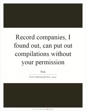 Record companies, I found out, can put out compilations without your permission Picture Quote #1