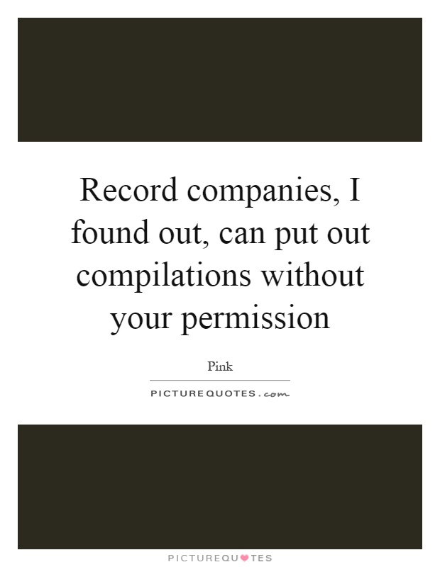 Record companies, I found out, can put out compilations without your permission Picture Quote #1