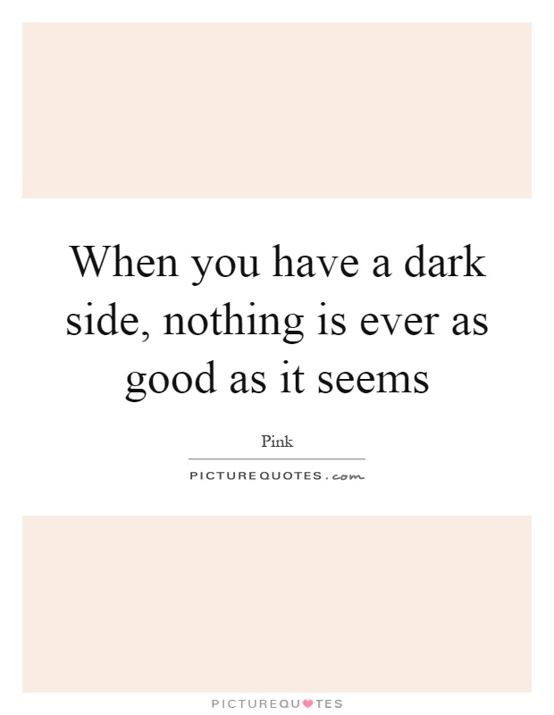 When you have a dark side, nothing is ever as good as it seems ...