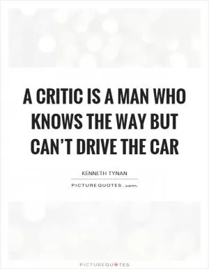 A critic is a man who knows the way but can’t drive the car Picture Quote #1