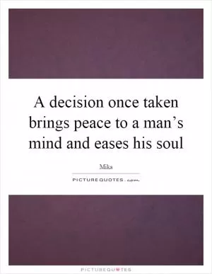 A decision once taken brings peace to a man’s mind and eases his soul Picture Quote #1