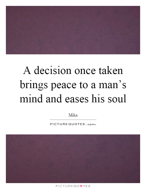A decision once taken brings peace to a man's mind and eases his soul Picture Quote #1