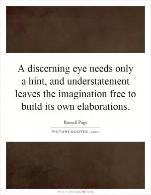A discerning eye needs only a hint, and understatement leaves the imagination free to build its own elaborations Picture Quote #1