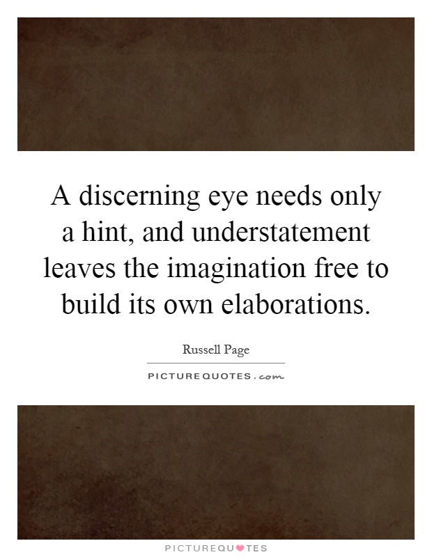 A discerning eye needs only a hint, and understatement leaves the imagination free to build its own elaborations Picture Quote #1