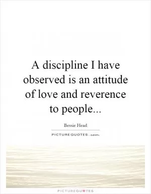 A discipline I have observed is an attitude of love and reverence to people Picture Quote #1