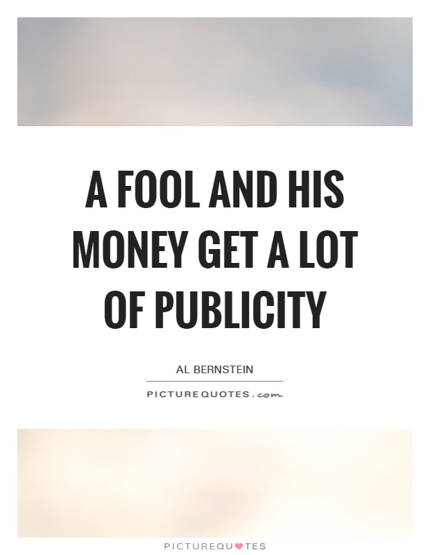 A fool and his money get a lot of publicity Picture Quote #1