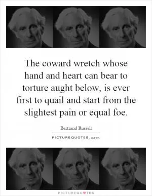 The coward wretch whose hand and heart can bear to torture aught below, is ever first to quail and start from the slightest pain or equal foe Picture Quote #1
