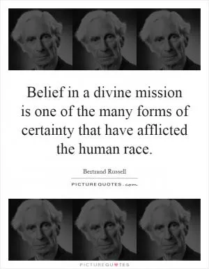 Belief in a divine mission is one of the many forms of certainty that have afflicted the human race Picture Quote #1
