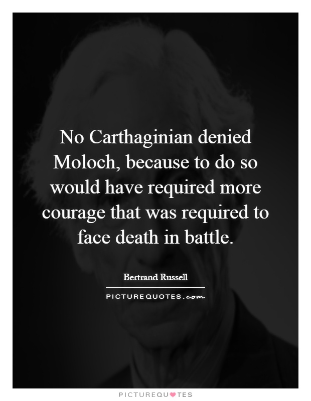 No Carthaginian denied Moloch, because to do so would have required more courage that was required to face death in battle Picture Quote #1