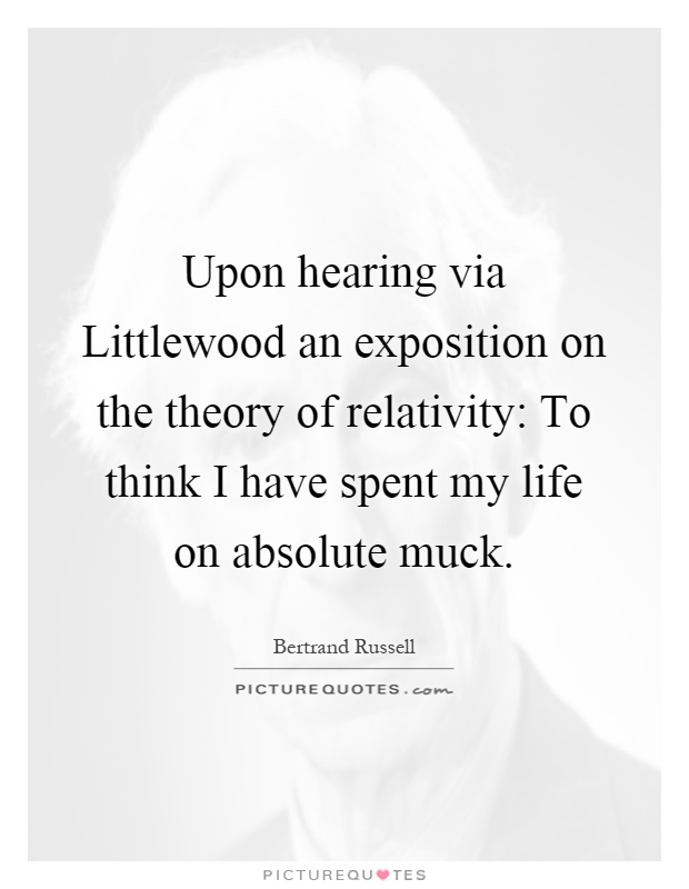 Upon hearing via Littlewood an exposition on the theory of relativity: To think I have spent my life on absolute muck Picture Quote #1