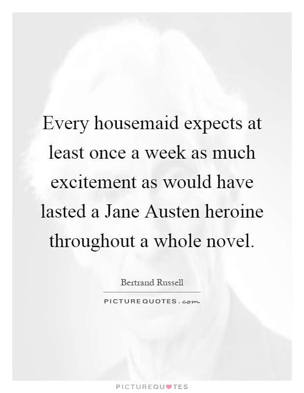 Every housemaid expects at least once a week as much excitement as would have lasted a Jane Austen heroine throughout a whole novel Picture Quote #1
