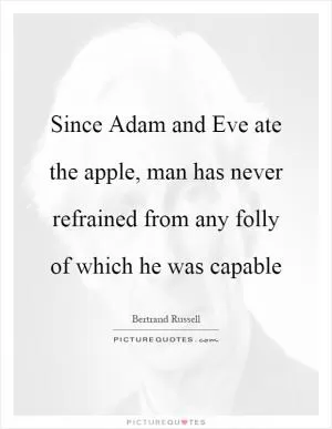 Since Adam and Eve ate the apple, man has never refrained from any folly of which he was capable Picture Quote #1
