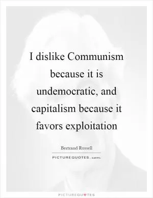 I dislike Communism because it is undemocratic, and capitalism because it favors exploitation Picture Quote #1
