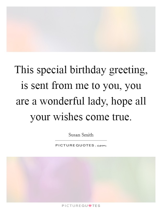 This special birthday greeting, is sent from me to you, you are a wonderful lady, hope all your wishes come true Picture Quote #1