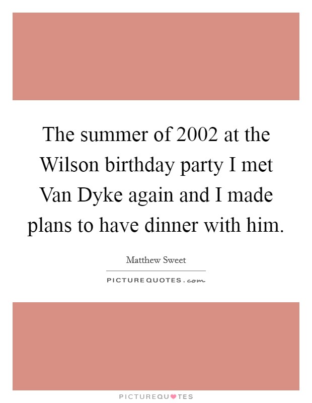 The summer of 2002 at the Wilson birthday party I met Van Dyke again and I made plans to have dinner with him. Picture Quote #1