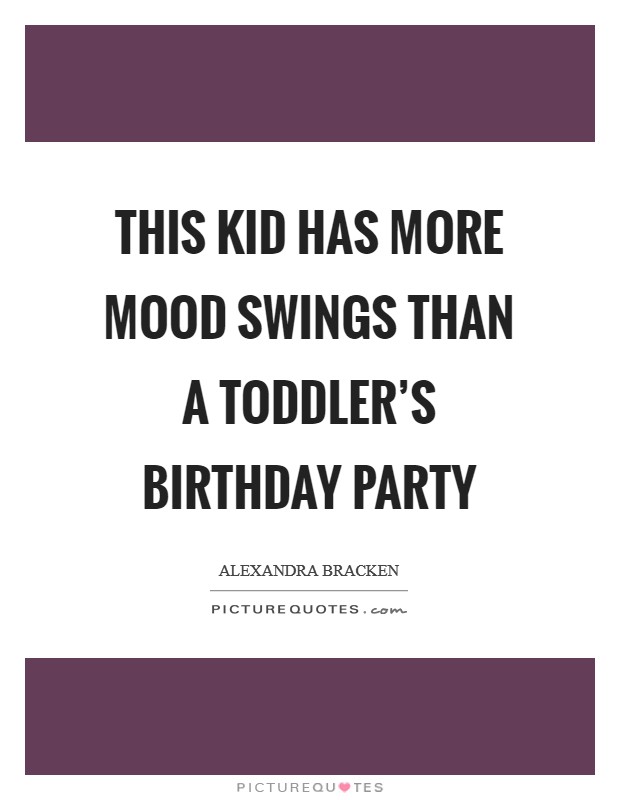 This kid has more mood swings than a toddler's birthday party Picture Quote #1