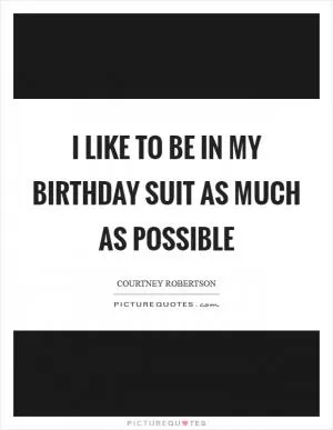 I like to be in my birthday suit as much as possible Picture Quote #1