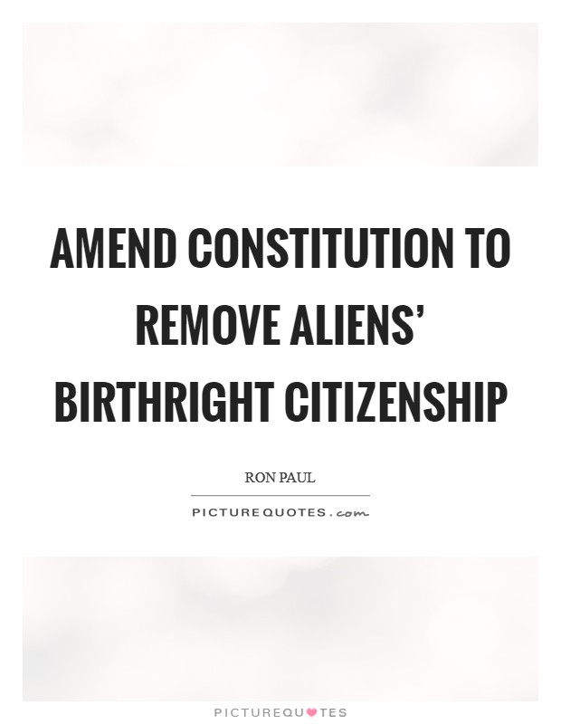Amend Constitution to remove aliens' birthright citizenship Picture Quote #1