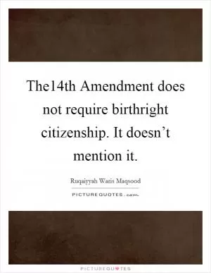 The14th Amendment does not require birthright citizenship. It doesn’t mention it Picture Quote #1