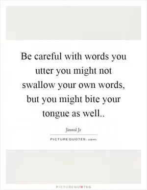 Be careful with words you utter you might not swallow your own words, but you might bite your tongue as well Picture Quote #1