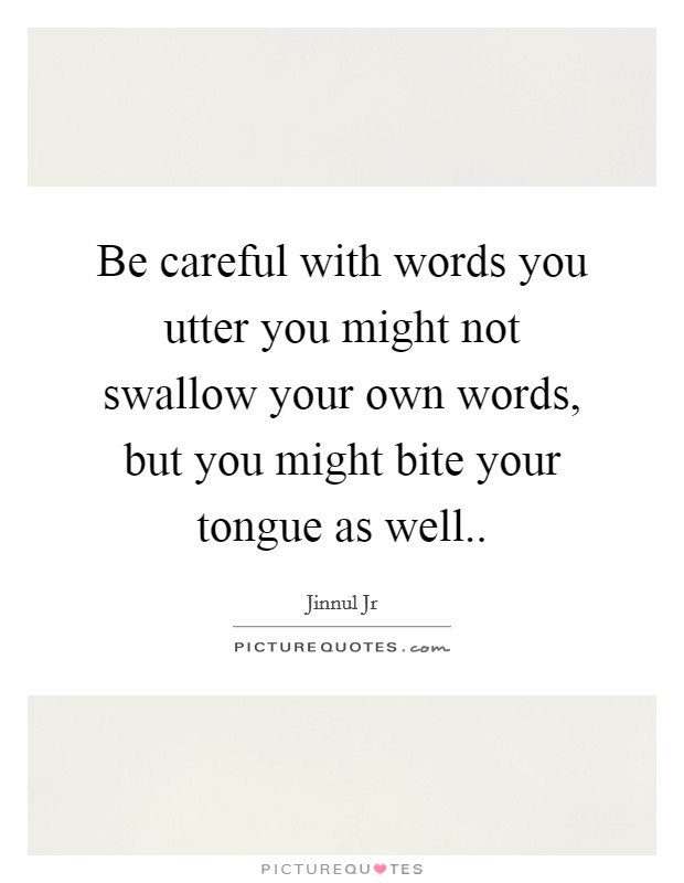 Be careful with words you utter you might not swallow your own words, but you might bite your tongue as well.. Picture Quote #1