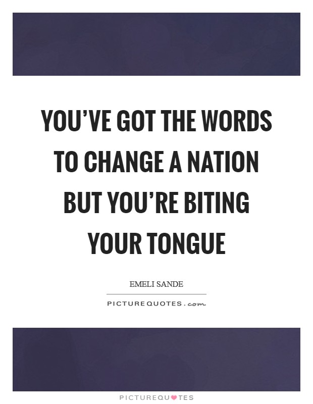 You've got the words to change a nation but you're biting your tongue Picture Quote #1