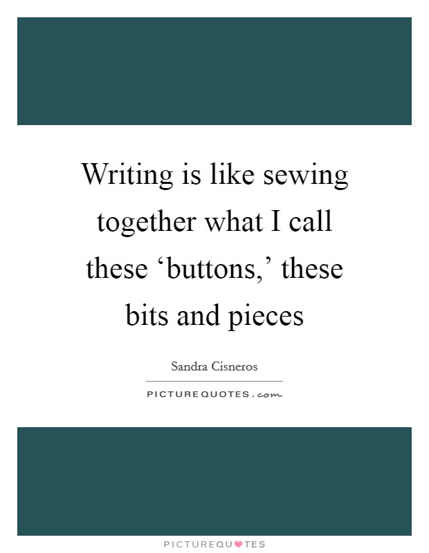 Writing is like sewing together what I call these ‘buttons,' these bits and pieces Picture Quote #1