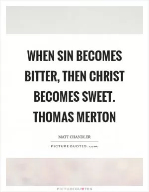 When sin becomes bitter, then Christ becomes sweet. Thomas Merton Picture Quote #1