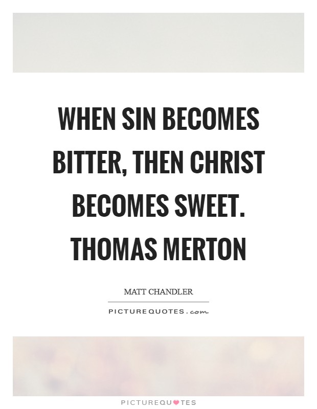 When sin becomes bitter, then Christ becomes sweet. Thomas Merton Picture Quote #1