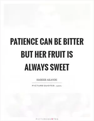 Patience can be bitter but her fruit is always sweet Picture Quote #1
