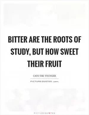 Bitter are the roots of study, but how sweet their fruit Picture Quote #1