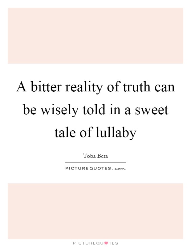 A bitter reality of truth can be wisely told in a sweet tale of lullaby Picture Quote #1