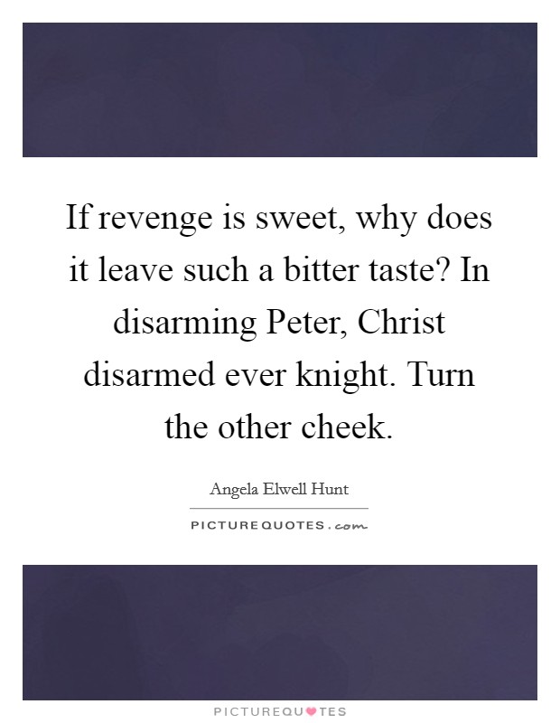 If revenge is sweet, why does it leave such a bitter taste? In disarming Peter, Christ disarmed ever knight. Turn the other cheek. Picture Quote #1