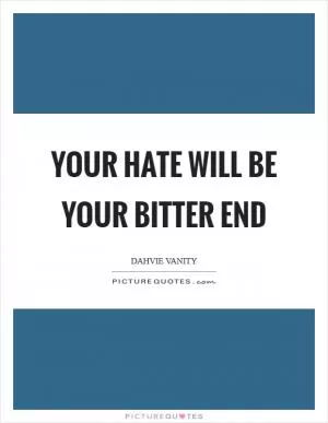Your hate will be your bitter end Picture Quote #1